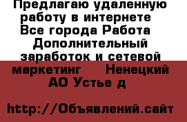 Предлагаю удаленную работу в интернете - Все города Работа » Дополнительный заработок и сетевой маркетинг   . Ненецкий АО,Устье д.